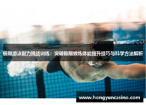 极限游泳耐力挑战训练：突破极限锻炼体能提升技巧与科学方法解析